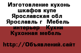 Изготовление кухонь шкафов купе - Ярославская обл., Ярославль г. Мебель, интерьер » Кухни. Кухонная мебель   